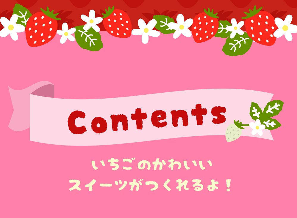 Contents いちごのかわいいスイーツがつくれるよ！