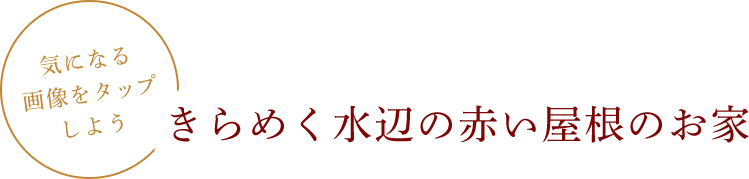 気になる画像をタップしよう きらめく水辺の赤い屋根のお家