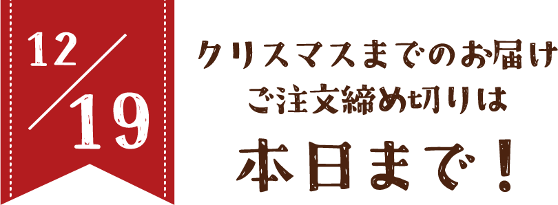 12/19 クリスマスまでのお届けご注文締め切りは本日まで！