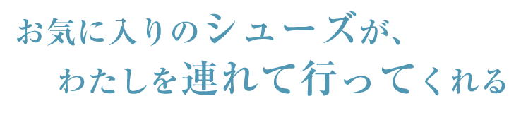 お気に入りのシューズが、わたしを連れて行ってくれる