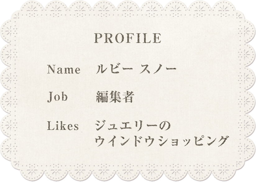profile Name ルビースノー Job 編集者 Likes ジュエリーのウィンドウショッピング