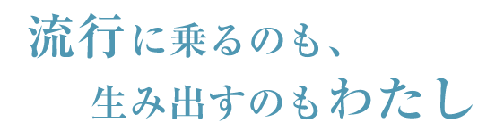 流行に乗るのも、生み出すのもわたし
